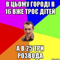 В цьому городі в 16 вже троє дітей А в 25 три розвода