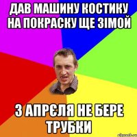 дав машину Костику на покраску ще зімой з апрєля не бере трубки