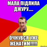 мала підлила джуру..... очнувся уже женатим!!!!!