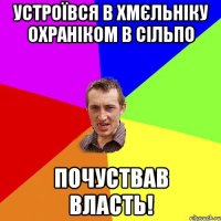 Устроївся в Хмєльніку охраніком в сІЛЬПО ПОЧуствав власть!