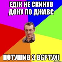 едік не скинув доку по джавє потушив з вєртухі