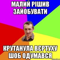 малий рішив зайобувати крутанула вєртуху шоб одумався