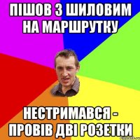 Пішов з Шиловим на маршрутку нестримався - провів дві розетки