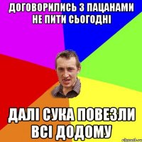 Договорились з пацанами не пити сьогодні Далі сука повезли всі додому