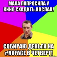 Мала папросила у кино схадить.Послав! Собираю деньги на #NOFACE в четверг!