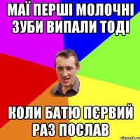 маї перші молочні зуби випали тоді коли батю пєрвий раз послав