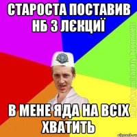 Староста поставив нб з лєкциї В мене яда на всіх хватить