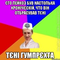 єго лейкоз був настолька хронічєскій, что він отбрасував тєні тєні Гумпрєхта