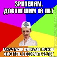 Зрителям, достигшим 18 лет (Анастасии Кулибабе можно смотреть в возрасте 25 лет