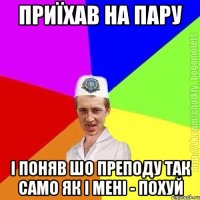 приїхав на пару і поняв шо преподу так само як і мені - похуй