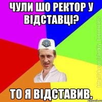 чули шо ректор у відставці? то я відставив.