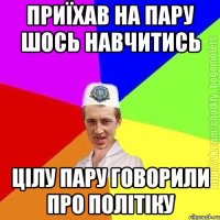 Приїхав на пару шось навчитись Цілу пару говорили про політіку