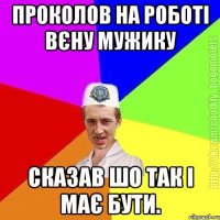 Проколов на роботі вєну мужику Сказав шо так і має бути.