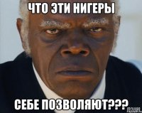 что эти нигеры себе позволяют???