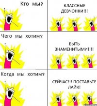 КЛАССНЫЕ ДЕВЧОНКИ!!! БЫТЬ ЗНАМЕНИТЫМИ!!!! СЕЙЧАС!!! Поставьте Лайк!