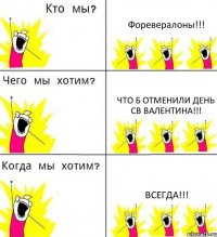 Форевералоны!!! Что б отменили день св Валентина!!! Всегда!!!