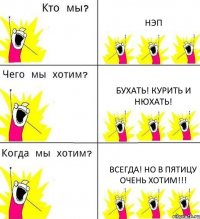 НЭП Бухать! Курить и Нюхать! Всегда! Но в пятицу Очень хотим!!!