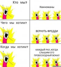 Квиноманы Вернуть Фредди Каждый раз ,когда слышим его превосходный вокал