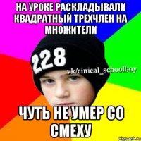 На уроке раскладывали квадратный трехчлен на множители Чуть не умер со смеху