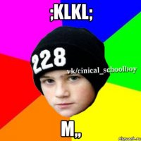 ;klkl; m,,