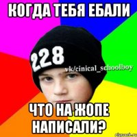 Когда тебя ебали что на жопе написали?