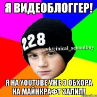 я видеоблоггер! я на youtube уже 3 обхора на майнкрафт залил!