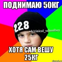 Поднимаю 50кг хотя сам вешу 25кг