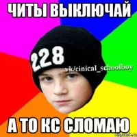 Читы выключай а то кс сломаю