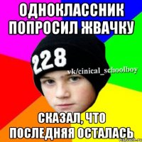 Одноклассник попросил жвачку Сказал, что последняя осталась