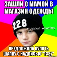 Зашли с мамой в магазин одежды предложила купить шапку с надписью "1337"