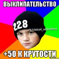 выклипательство +50 к крутости