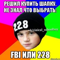 Решил купить шапку. не знал что выбрать: FBI или 228