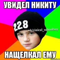 Увидел Никиту Нащелкал ему