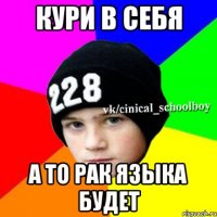 кури в себя а то рак языка будет