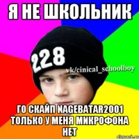 Я НЕ ШКОЛЬНИК ГО СКАЙП NAGEBATAR2001 ТОЛЬКО У МЕНЯ МИКРОФОНА НЕТ