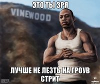 Это ты зря лучше не лезть на Гроув стрит