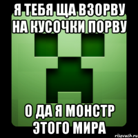 я тебя ща взорву на кусочки порву о да я монстр этого мира