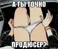 А ты точно Продюсер?