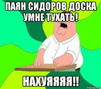 паян сидоров дОска умне тухать! НАХУЯЯЯЯ!!