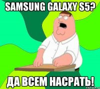 Samsung Galaxy S5? Да всем насрать!