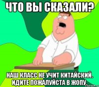 что вы сказали? наш класс не учит китайский. идите пожалуйста в жопу.