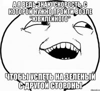 а я ведь знаю скорость, с которой нужно пройти возле "Ювилейного" чтобы успеть на зеленый с другой стороны