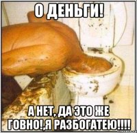 О деньги! А нет, ДА ЭТО ЖЕ ГОВНО!,я разбогатею!!!!