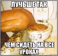 лучьше так чем сидеть на все уроках