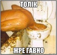 Толік жре гавно