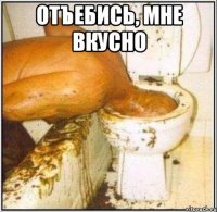 отъебись, мне вкусно 