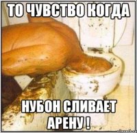 То чувство когда Нубон сливает арену !