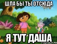 шла бы ты отсюда я тут даша