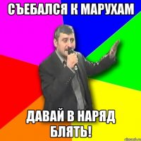 Съебался к марухам давай в наряд блять!