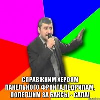  Справжним хероям панельного фронта,педрилам, полегшим за баксы - сала!